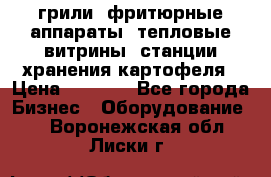 грили, фритюрные аппараты, тепловые витрины, станции хранения картофеля › Цена ­ 3 500 - Все города Бизнес » Оборудование   . Воронежская обл.,Лиски г.